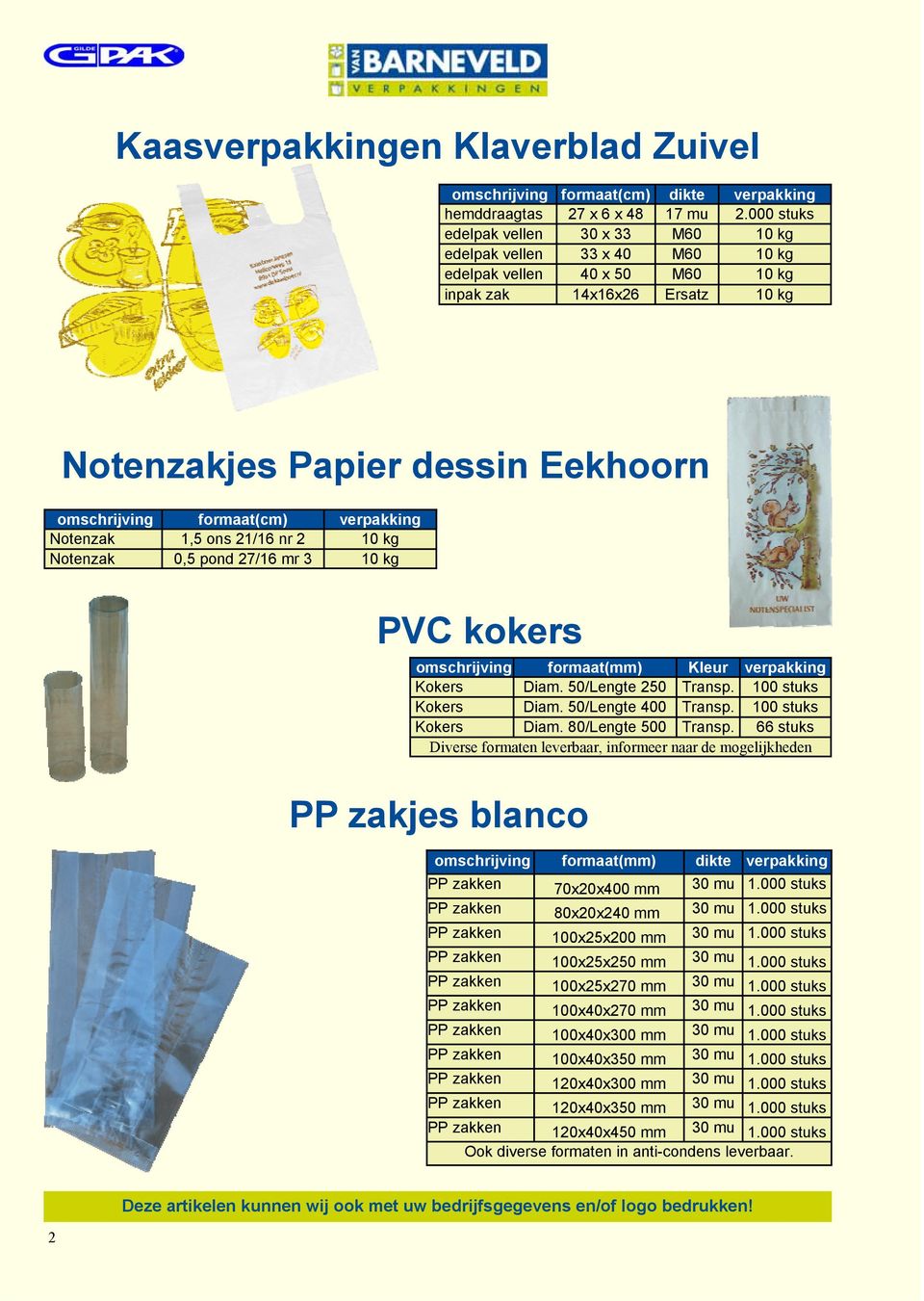 formaat(cm) Notenzak 1,5 ons 21/16 nr 2 10 kg Notenzak 0,5 pond 27/16 mr 3 10 kg PVC kokers omschrijving formaat(mm) Kleur Kokers Diam. 50/Lengte 250 Transp. 100 stuks Kokers Diam.