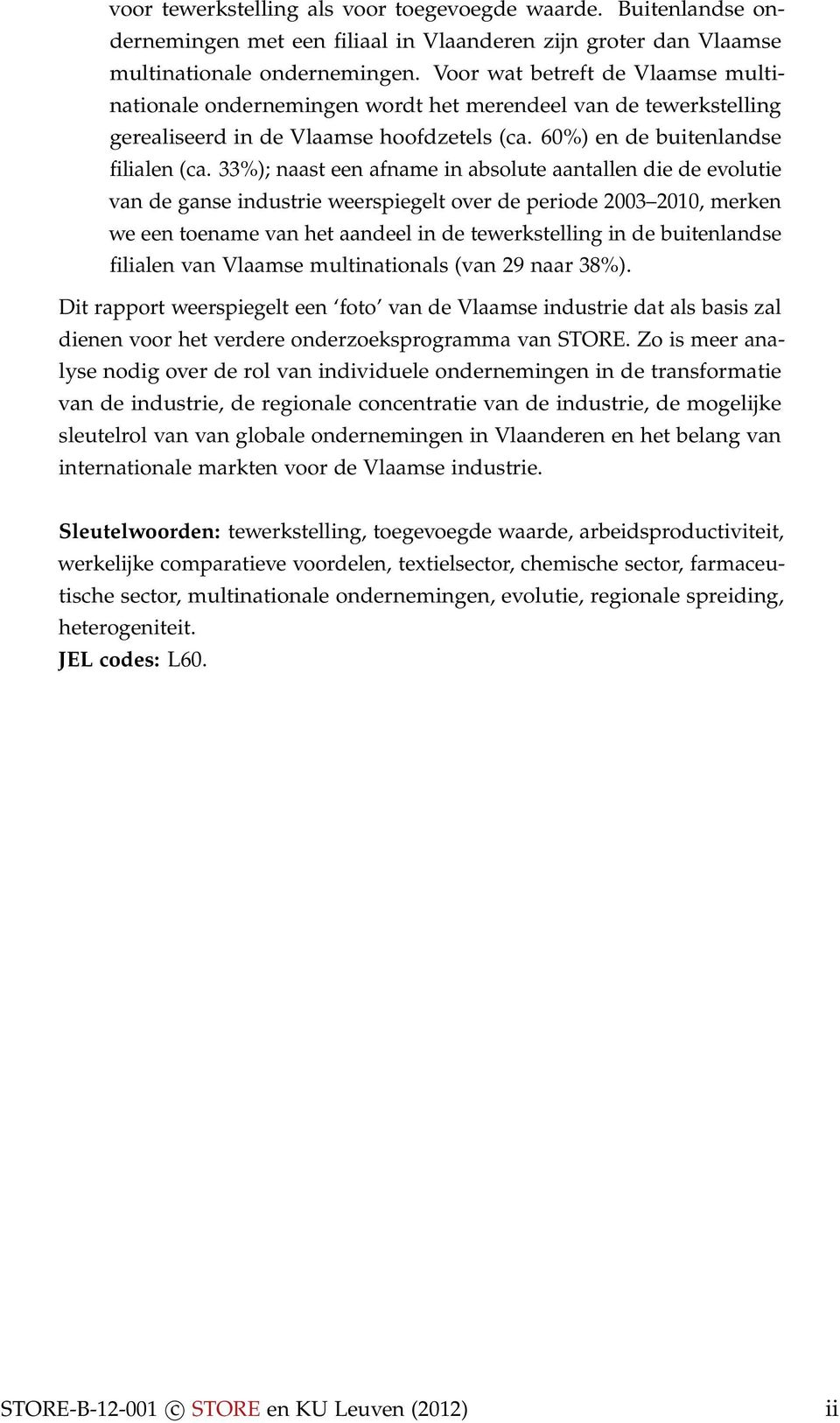 33%); naast een afname in absolute aantallen die de evolutie van de ganse industrie weerspiegelt over de periode 2003 2010, merken we een toename van het aandeel in de tewerkstelling in de