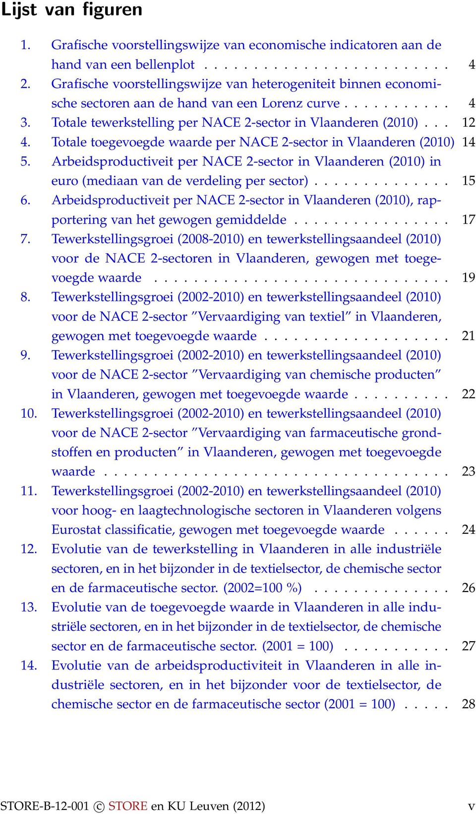 Totale toegevoegde waarde per NACE 2-sector in Vlaanderen (2010) 14 5. Arbeidsproductiveit per NACE 2-sector in Vlaanderen (2010) in euro (mediaan van de verdeling per sector).............. 15 6.