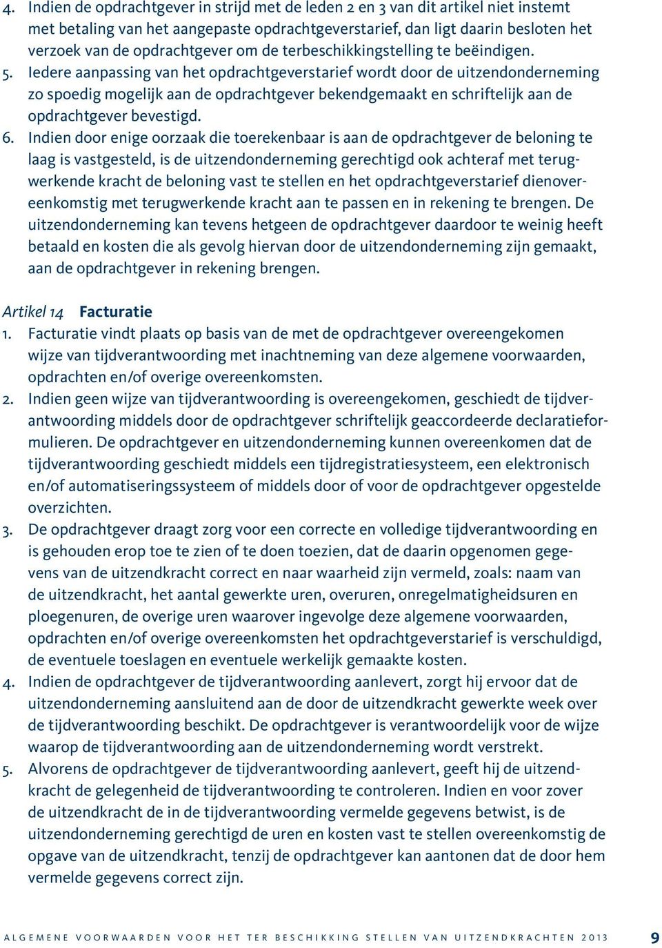 Iedere aanpassing van het opdrachtgeverstarief wordt door de uitzendonderneming zo spoedig mogelijk aan de opdrachtgever bekendgemaakt en schriftelijk aan de opdrachtgever bevestigd. 6.