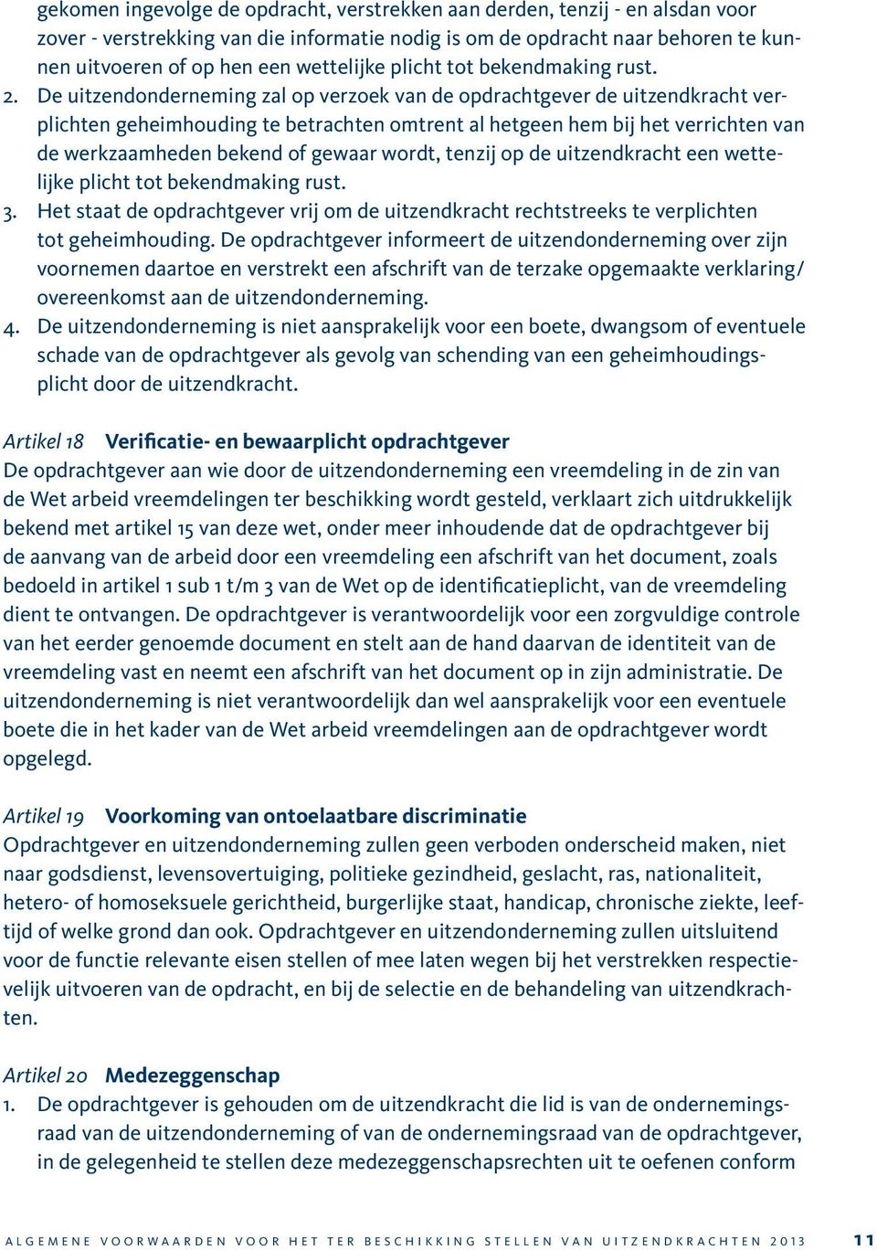 De uitzendonderneming zal op verzoek van de opdrachtgever de uitzendkracht verplichten geheimhouding te betrachten omtrent al hetgeen hem bij het verrichten van de werkzaamheden bekend of gewaar