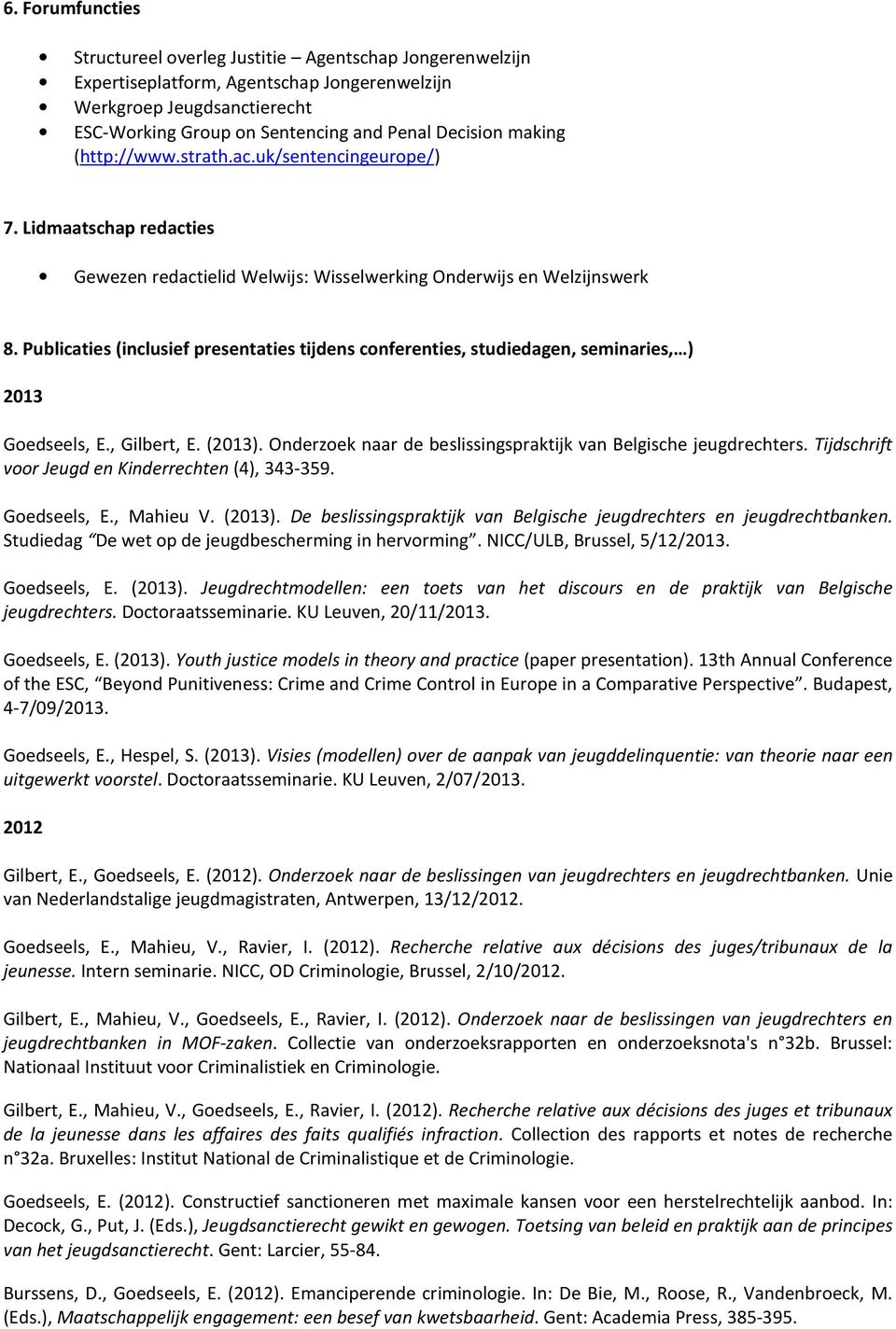 Publicaties (inclusief presentaties tijdens conferenties, studiedagen, seminaries, ) 2013 Goedseels, E., Gilbert, E. (2013). Onderzoek naar de beslissingspraktijk van Belgische jeugdrechters.