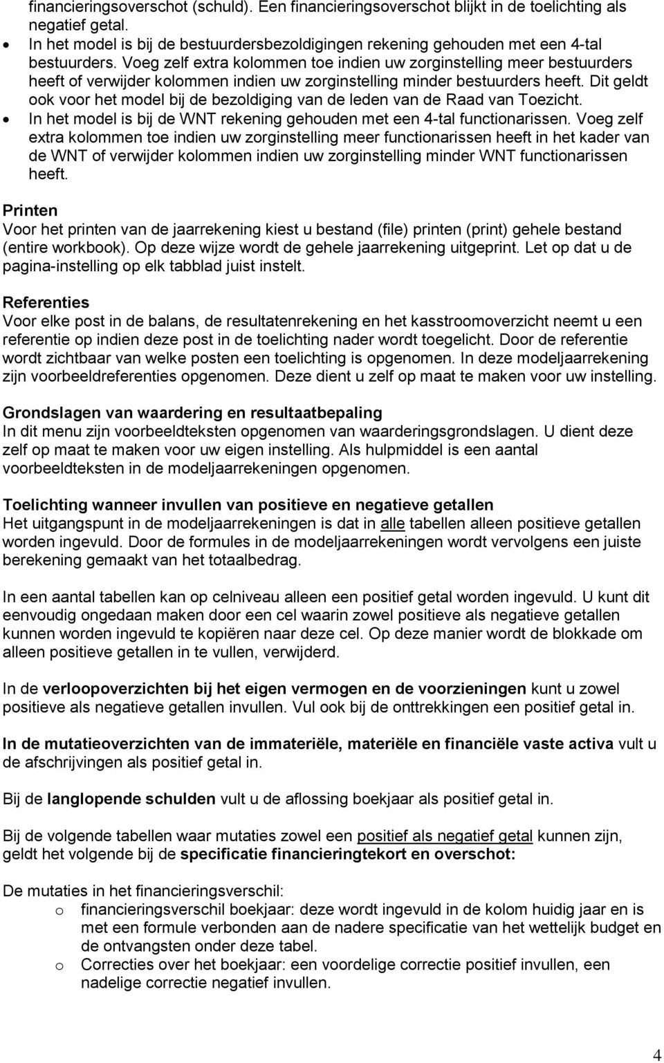 Dit geldt ook voor het model bij de bezoldiging van de leden van de Raad van Toezicht. In het model is bij de WNT rekening gehouden met een 4-tal functionarissen.