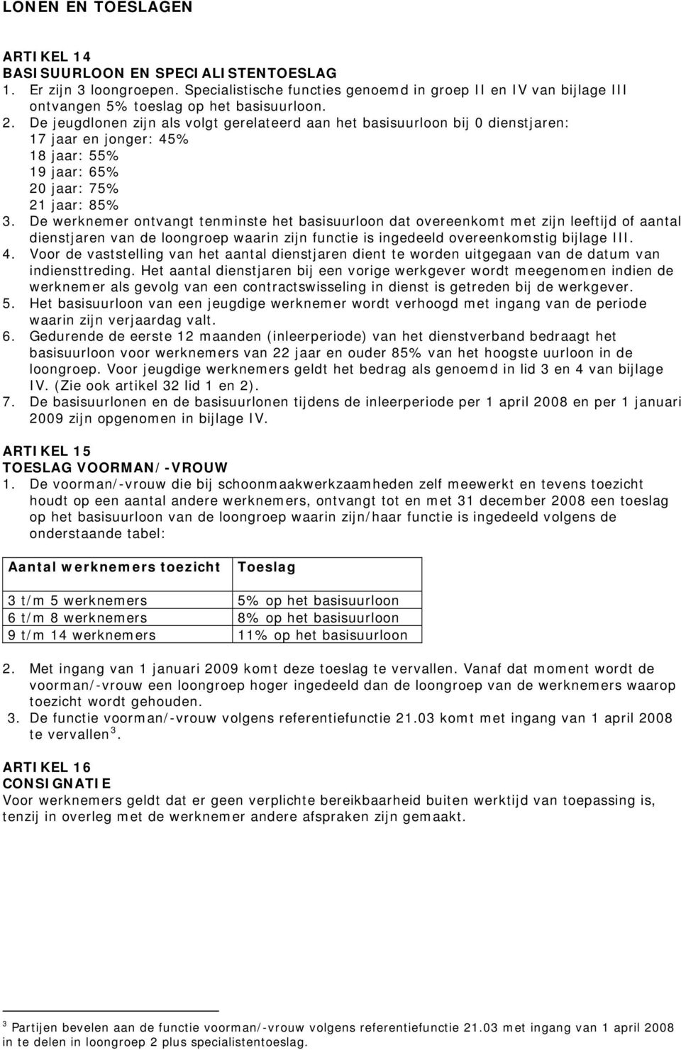 De werknemer ontvangt tenminste het basisuurloon dat overeenkomt met zijn leeftijd of aantal dienstjaren van de loongroep waarin zijn functie is ingedeeld overeenkomstig bijlage III. 4.