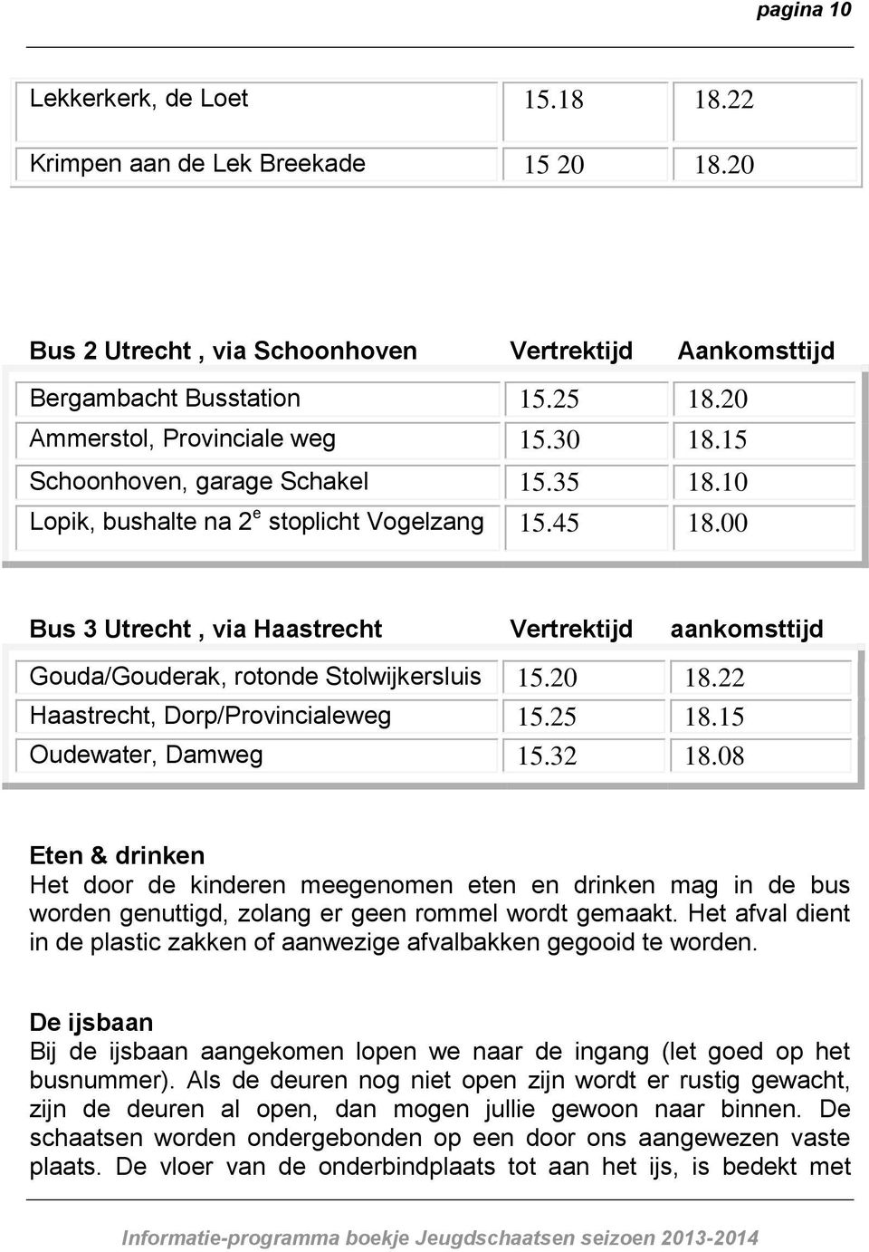 00 Bus 3 Utrecht, via Haastrecht Vertrektijd aankomsttijd Gouda/Gouderak, rotonde Stolwijkersluis 15.20 18.22 Haastrecht, Dorp/Provincialeweg 15.25 18.15 Oudewater, Damweg 15.32 18.