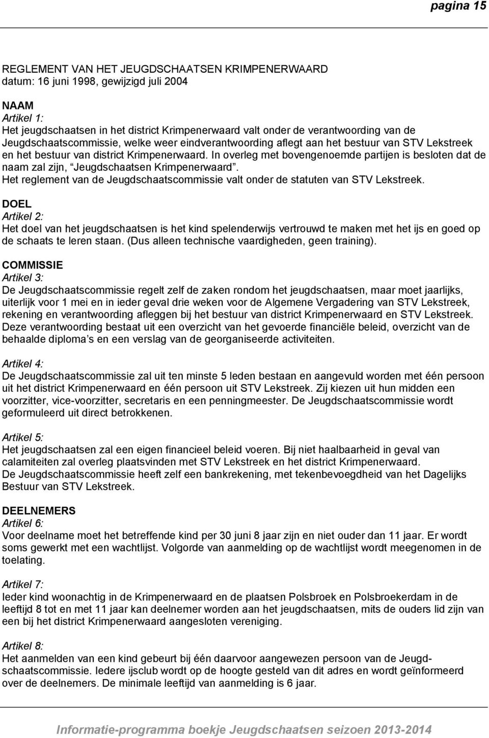 In overleg met bovengenoemde partijen is besloten dat de naam zal zijn, Jeugdschaatsen Krimpenerwaard. Het reglement van de Jeugdschaatscommissie valt onder de statuten van STV Lekstreek.