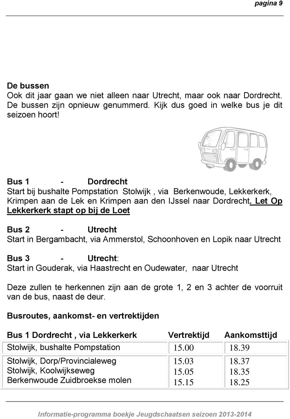 Let Op Lekkerkerk stapt op bij de Loet Bus 2 - Utrecht Start in Bergambacht, via Ammerstol, Schoonhoven en Lopik naar Utrecht Bus 3 - Utrecht: Start in Gouderak, via Haastrecht en Oudewater, naar