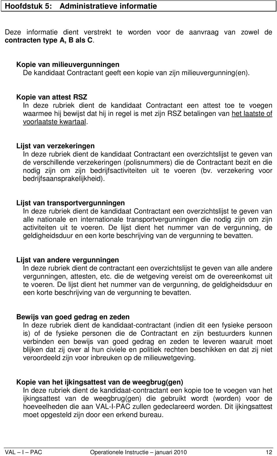 Kopie van attest RSZ In deze rubriek dient de kandidaat Contractant een attest toe te voegen waarmee hij bewijst dat hij in regel is met zijn RSZ betalingen van het laatste of voorlaatste kwartaal.