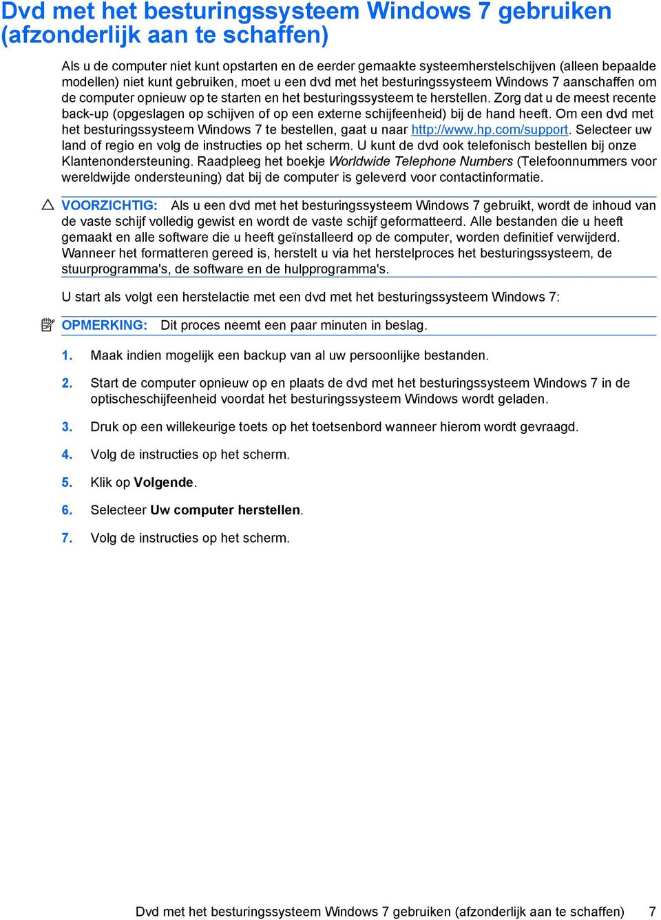 Zorg dat u de meest recente back-up (opgeslagen op schijven of op een externe schijfeenheid) bij de hand heeft. Om een dvd met het besturingssysteem Windows 7 te bestellen, gaat u naar http://www.hp.