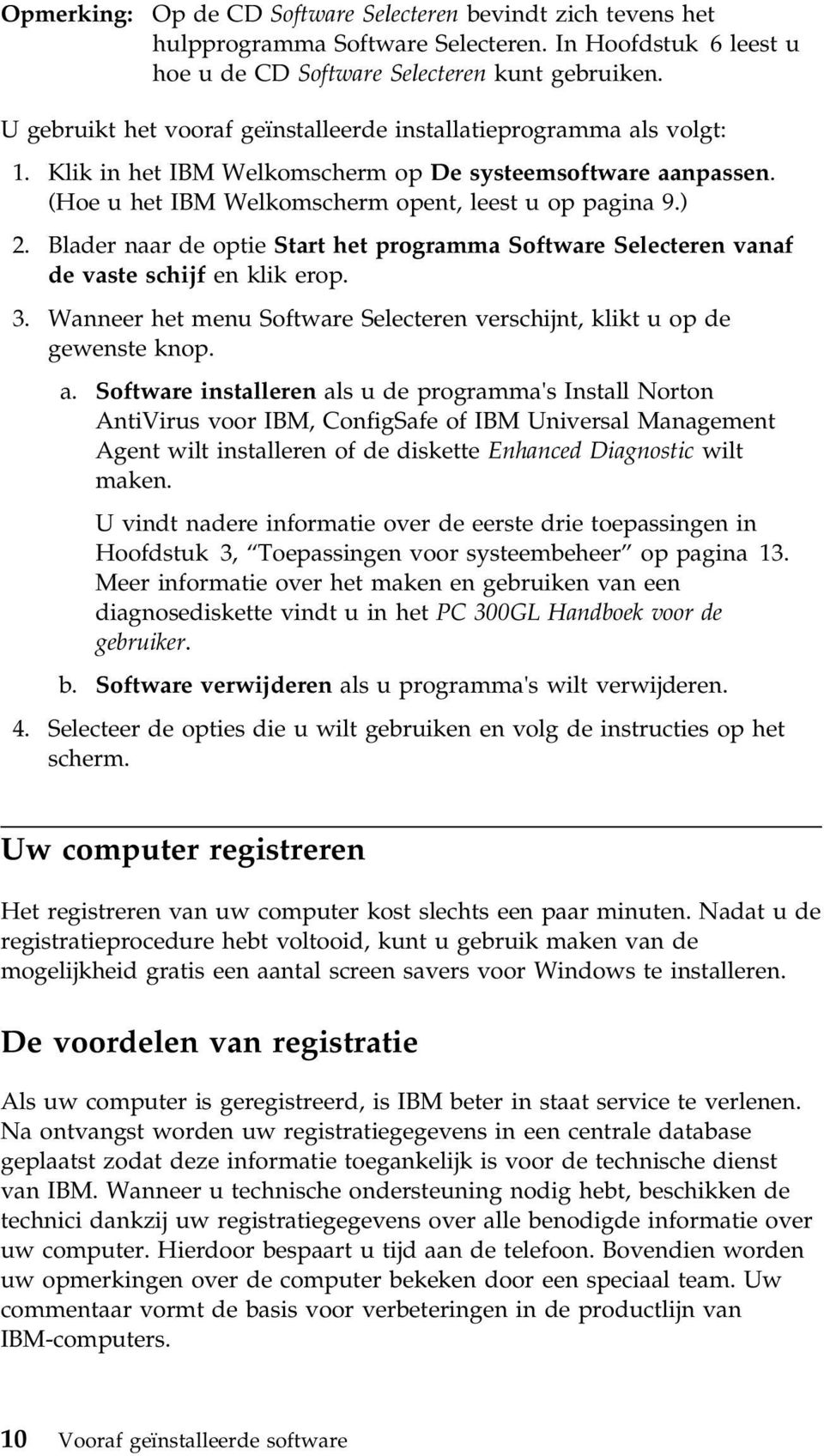 Blader naar de optie Start het programma Software Selecteren vanaf de vaste schijf en klik erop. 3. Wanneer het menu Software Selecteren verschijnt, klikt u op de gewenste knop. a.