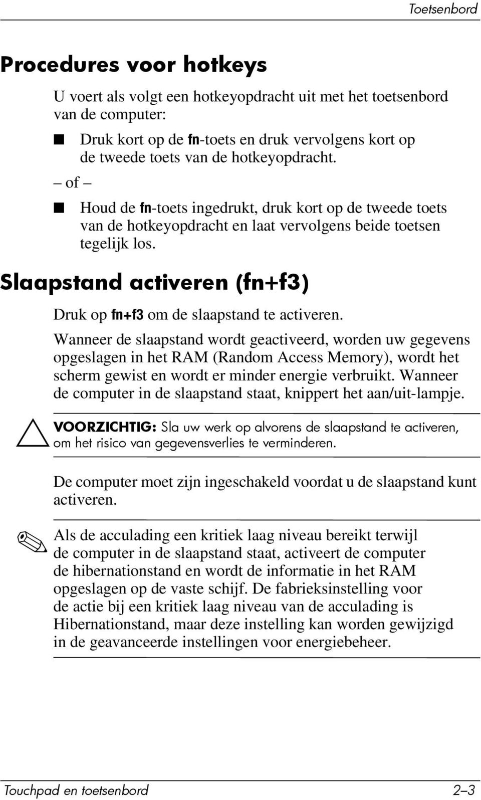 Slaapstand activeren (fn+f3) Druk op fn+f3 om de slaapstand te activeren.