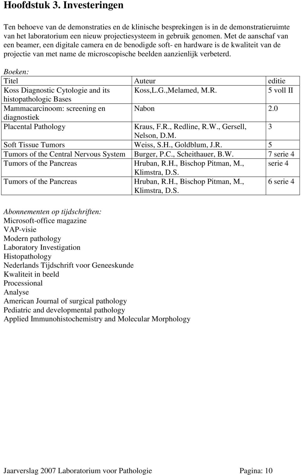 Boeken: Titel Auteur editie Koss Diagnostic Cytologie and its Koss,L.G.,Melamed, M.R. 5 voll II histopathologic Bases Mammacarcinoom: screening en Nabon 2.0 diagnostiek Placental Pathology Kraus, F.R., Redline, R.
