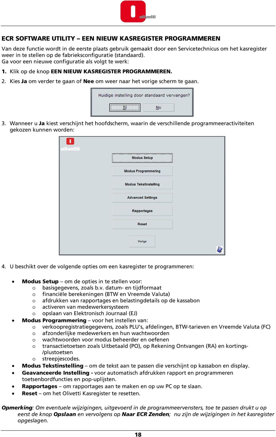 Kies Ja om verder te gaan of Nee om weer naar het vorige scherm te gaan. 3. Wanneer u Ja kiest verschijnt het hoofdscherm, waarin de verschillende programmeeractiviteiten gekozen kunnen worden: 4.