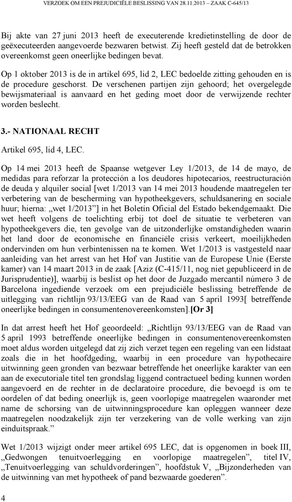 De verschenen partijen zijn gehoord; het overgelegde bewijsmateriaal is aanvaard en het geding moet door de verwijzende rechter worden beslecht. 3.- NATIONAAL RECHT Artikel 695, lid 4, LEC.