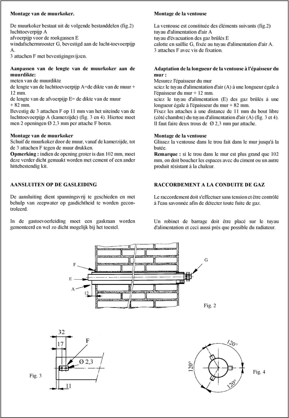 de lengte van de afvoerpijp E= de dikte van de muur + 82 mm. Bevestig de 3 attachen F op 11 mm van het uiteinde van de luchttoevoerpijp A (kamerzijde) (fig. 3 en 4).