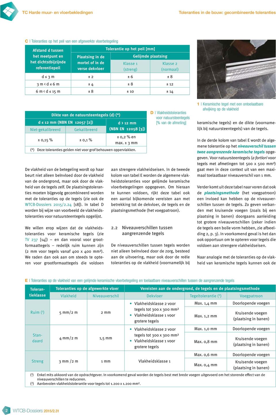 m ± 8 ± 10 ± 14 Dikte van de natuursteentegels (d) (*) d 12 mm (NBN EN 12057 [2]) Niet-gekalibreerd Gekalibreerd ± 0,15 % ± 0,1 % De vlakheid van de betegeling wordt op haar beurt niet alleen