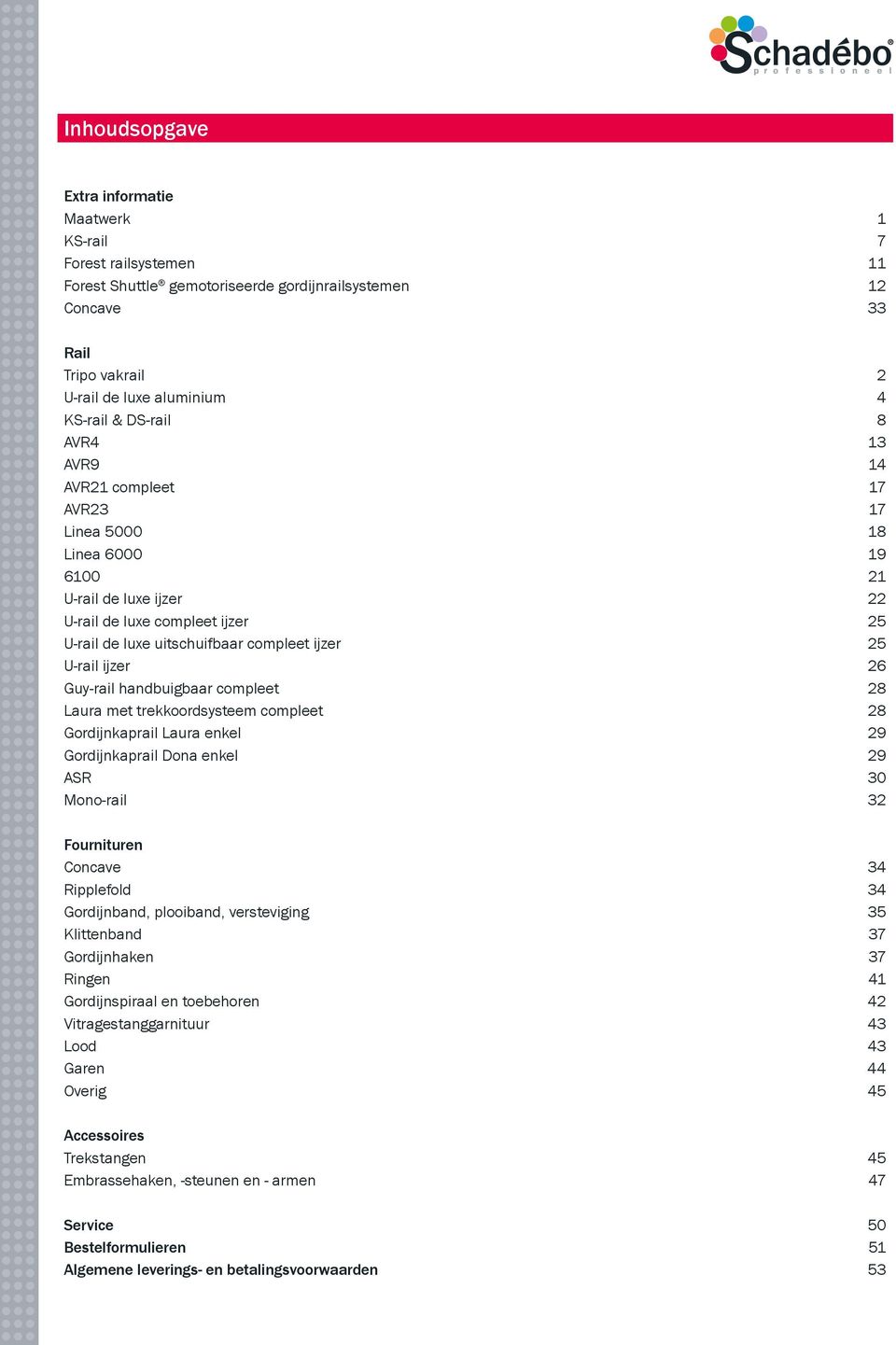 ijzer 26 Guy-rail handbuigbaar compleet 28 Laura met trekkoordsysteem compleet 28 Gordijnkaprail Laura enkel 29 Gordijnkaprail Dona enkel 29 ASR 30 Mono-rail 32 Fournituren Concave 34 Ripplefold 34