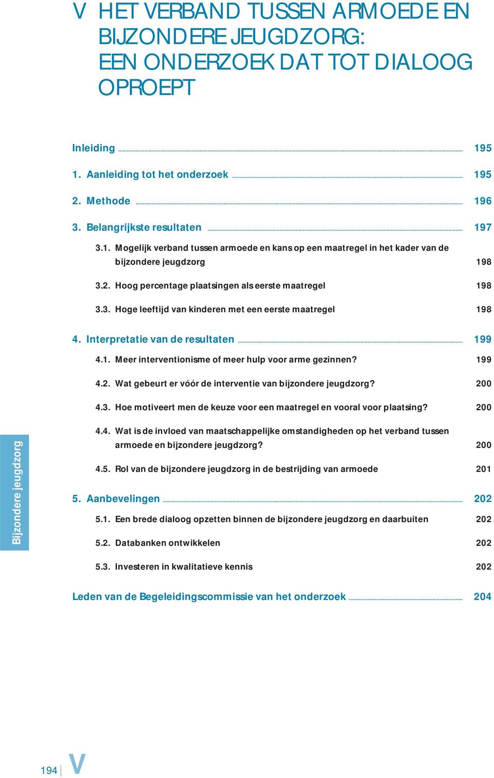 Interpretatie van de resultaten... 199 4.1. Meer interventionisme of meer hulp voor arme gezinnen? 199 4.2. Wat gebeurt er vóór de interventie van bijzondere jeugdzorg? 200 4.3.