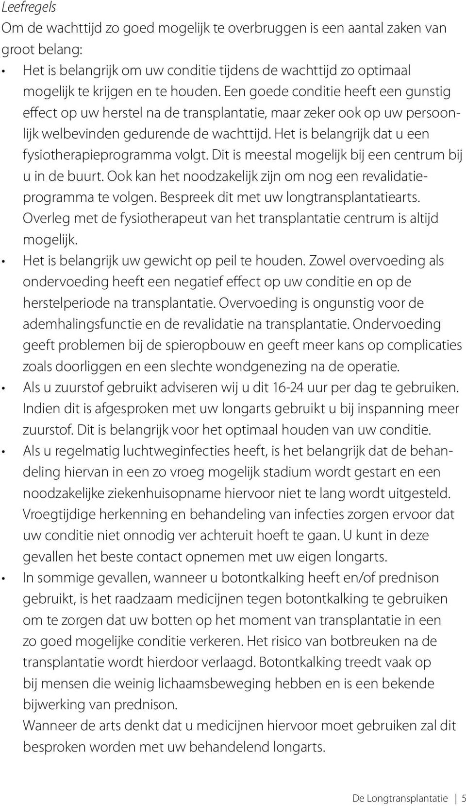 Het is belangrijk dat u een fysiotherapieprogramma volgt. Dit is meestal mogelijk bij een centrum bij u in de buurt. Ook kan het noodzakelijk zijn om nog een revalidatieprogramma te volgen.