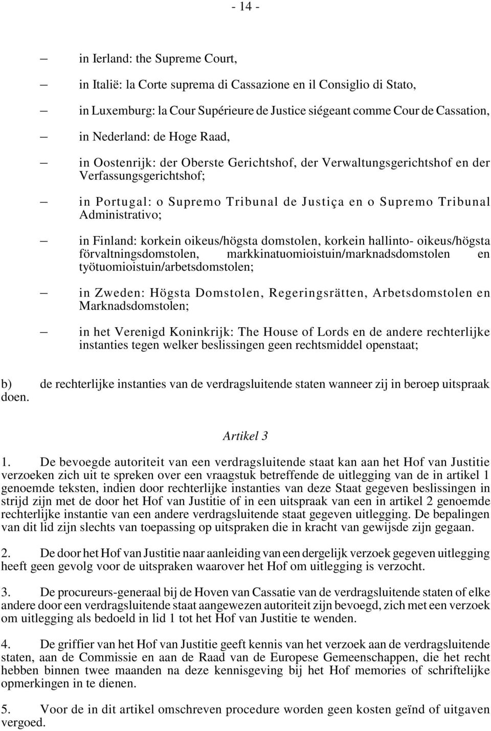 Finland: korkein oikeus/högsta domstolen, korkein hallinto- oikeus/högsta förvaltningsdomstolen, markkinatuomioistuin/marknadsdomstolen en työtuomioistuin/arbetsdomstolen; in Zweden: Högsta