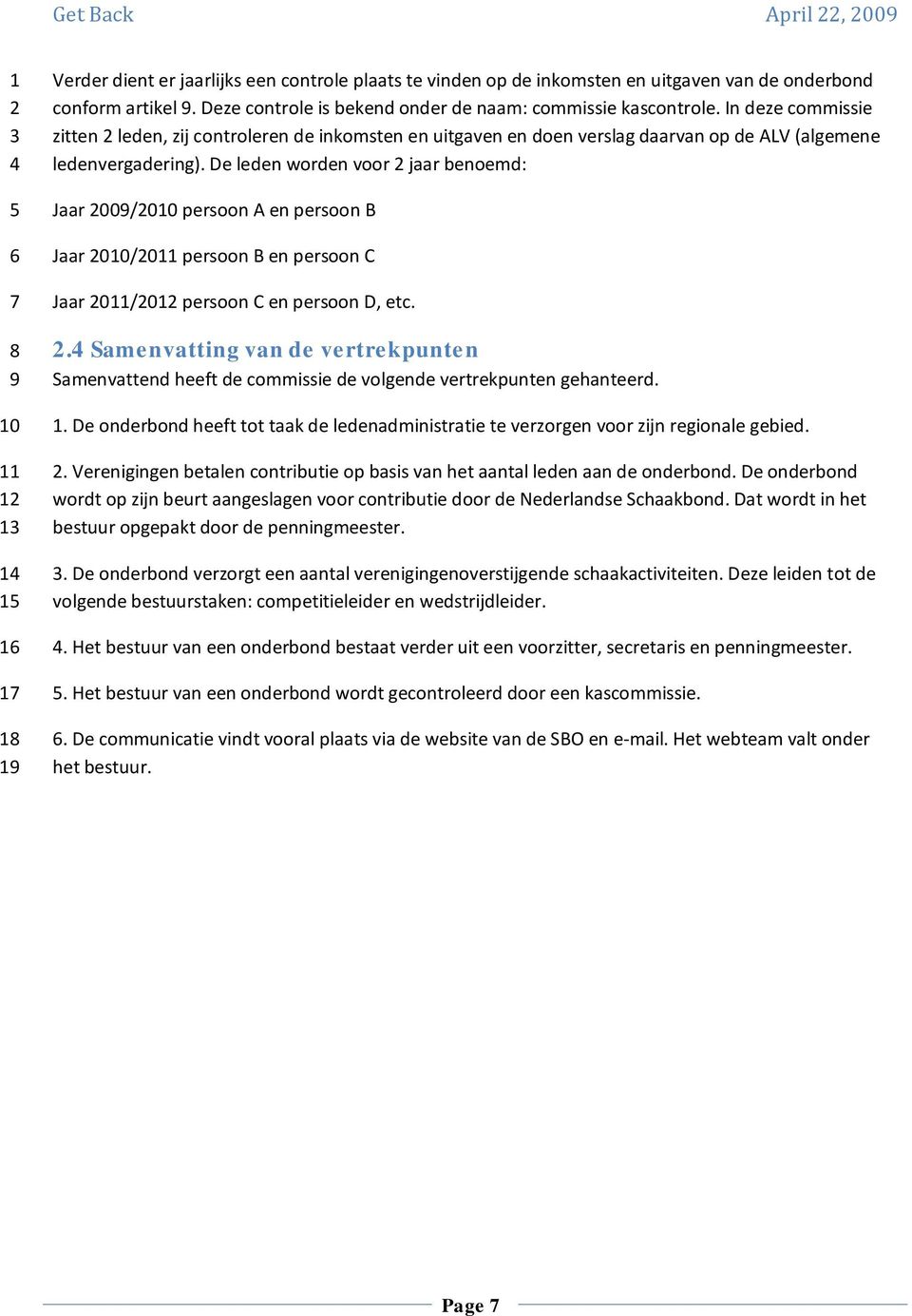 De leden worden voor jaar benoemd: Jaar 00/00 persoon A en persoon B Jaar 00/0 persoon B en persoon C Jaar 0/0 persoon C en persoon D, etc.