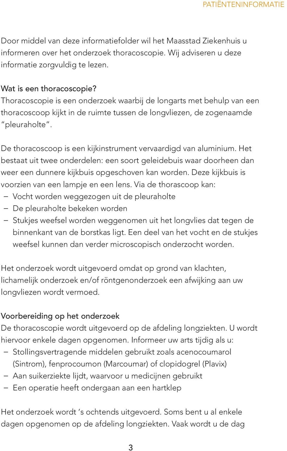 De thoracoscoop is een kijkinstrument vervaardigd van aluminium. Het bestaat uit twee onderdelen: een soort geleidebuis waar doorheen dan weer een dunnere kijkbuis opgeschoven kan worden.