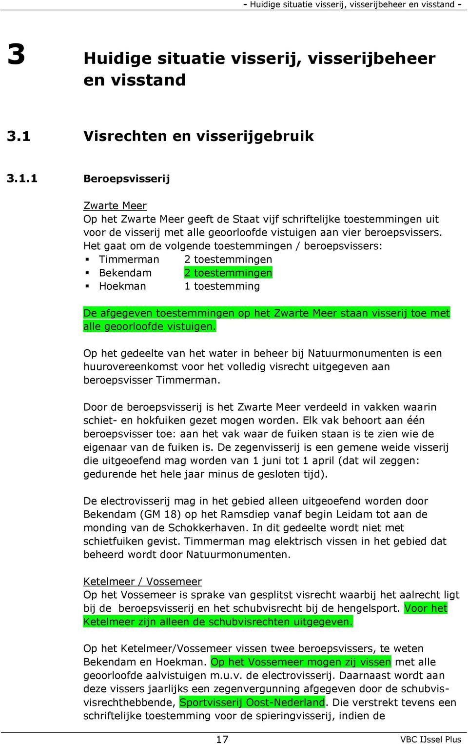 1 Beroepsvisserij Zwarte Meer Op het Zwarte Meer geeft de Staat vijf schriftelijke toestemmingen uit voor de visserij met alle geoorloofde vistuigen aan vier beroepsvissers.