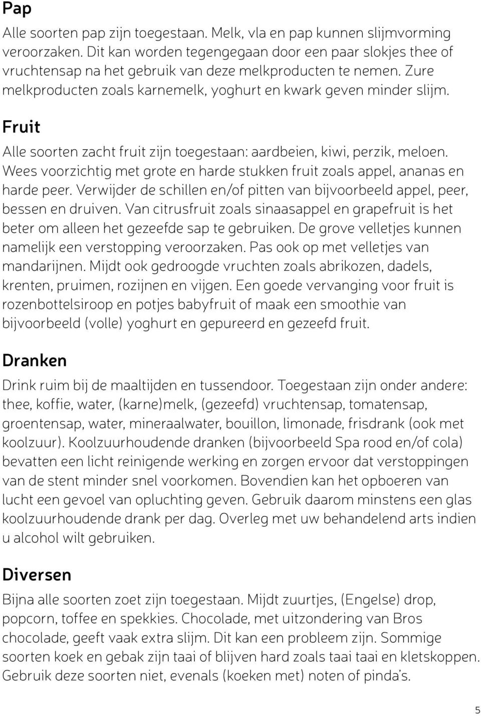 Fruit Alle soorten zacht fruit zijn toegestaan: aardbeien, kiwi, perzik, meloen. Wees voorzichtig met grote en harde stukken fruit zoals appel, ananas en harde peer.