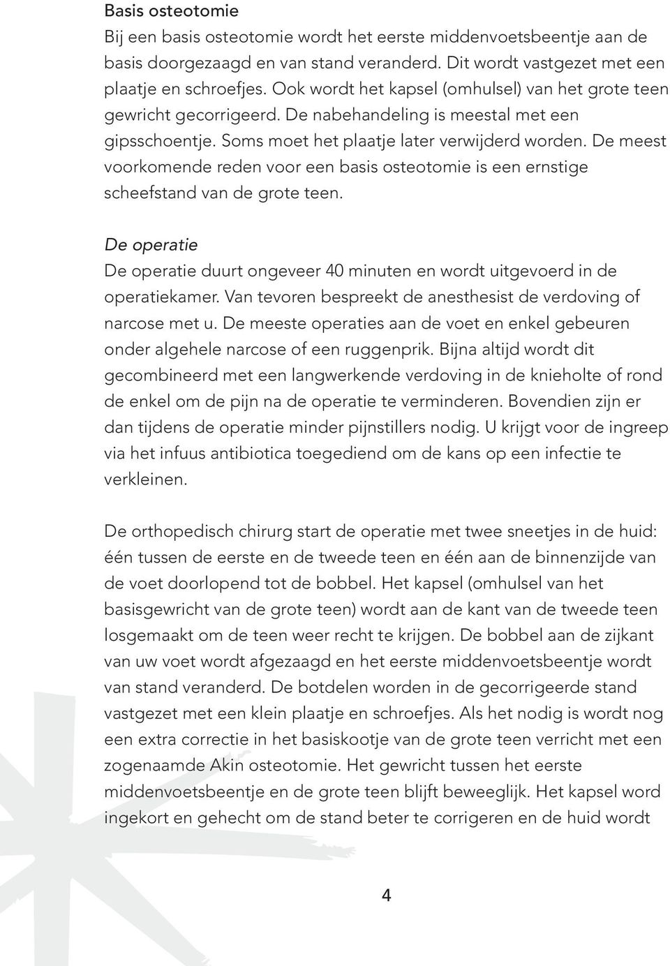 De meest voorkomende reden voor een basis osteotomie is een ernstige scheefstand van de grote teen. De operatie De operatie duurt ongeveer 40 minuten en wordt uitgevoerd in de operatiekamer.