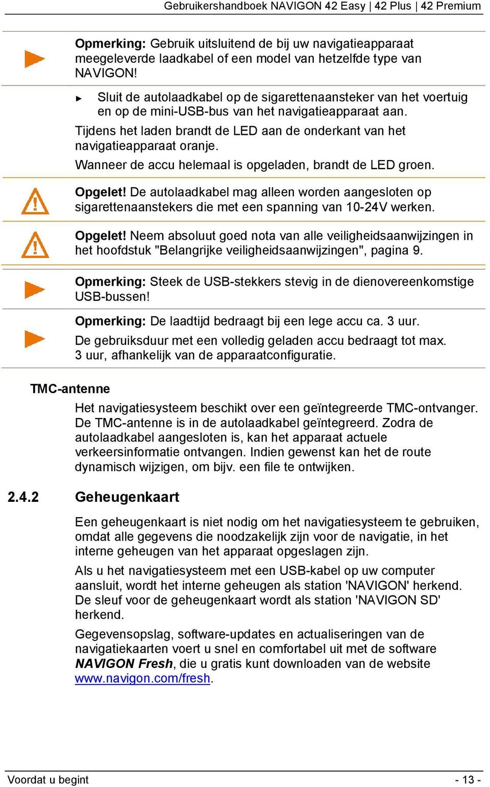 Tijdens het laden brandt de LED aan de onderkant van het navigatieapparaat oranje. Wanneer de accu helemaal is opgeladen, brandt de LED groen. Opgelet!