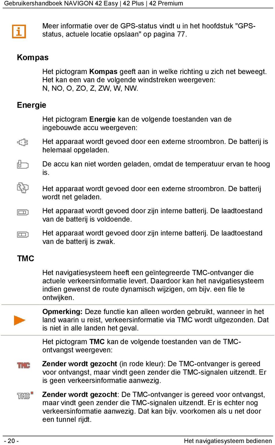 Het pictogram Energie kan de volgende toestanden van de ingebouwde accu weergeven: Het apparaat wordt gevoed door een externe stroombron. De batterij is helemaal opgeladen.