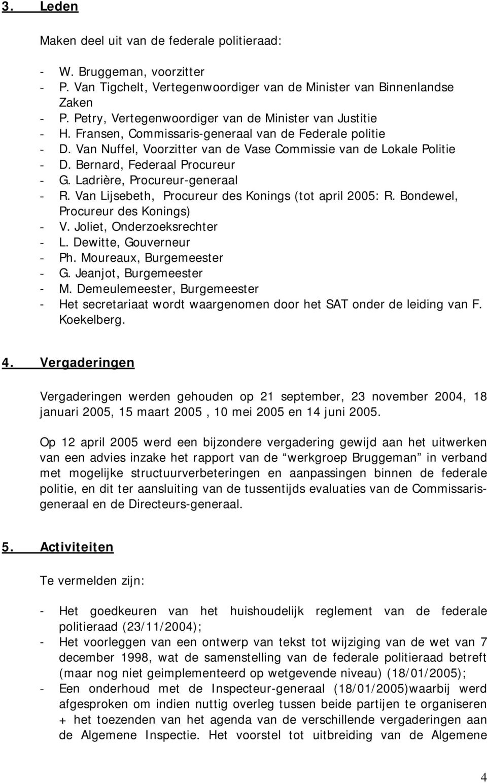 Bernard, Federaal Procureur - G. Ladrière, Procureur-generaal - R. Van Lijsebeth, Procureur des Konings (tot april 2005: R. Bondewel, Procureur des Konings) - V. Joliet, Onderzoeksrechter - L.