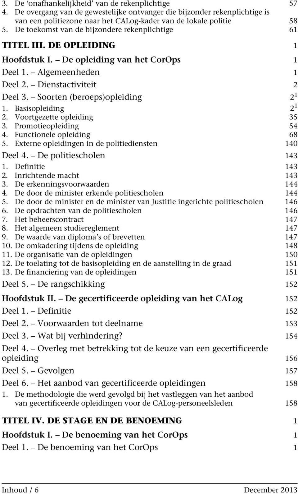 Soorten (beroeps)opleiding 2 1 1. Basisopleiding 2 1 2. Voortgezette opleiding 35 3. Promotieopleiding 54 4. Functionele opleiding 68 5. Externe opleidingen in de politiediensten 140 Deel 4.