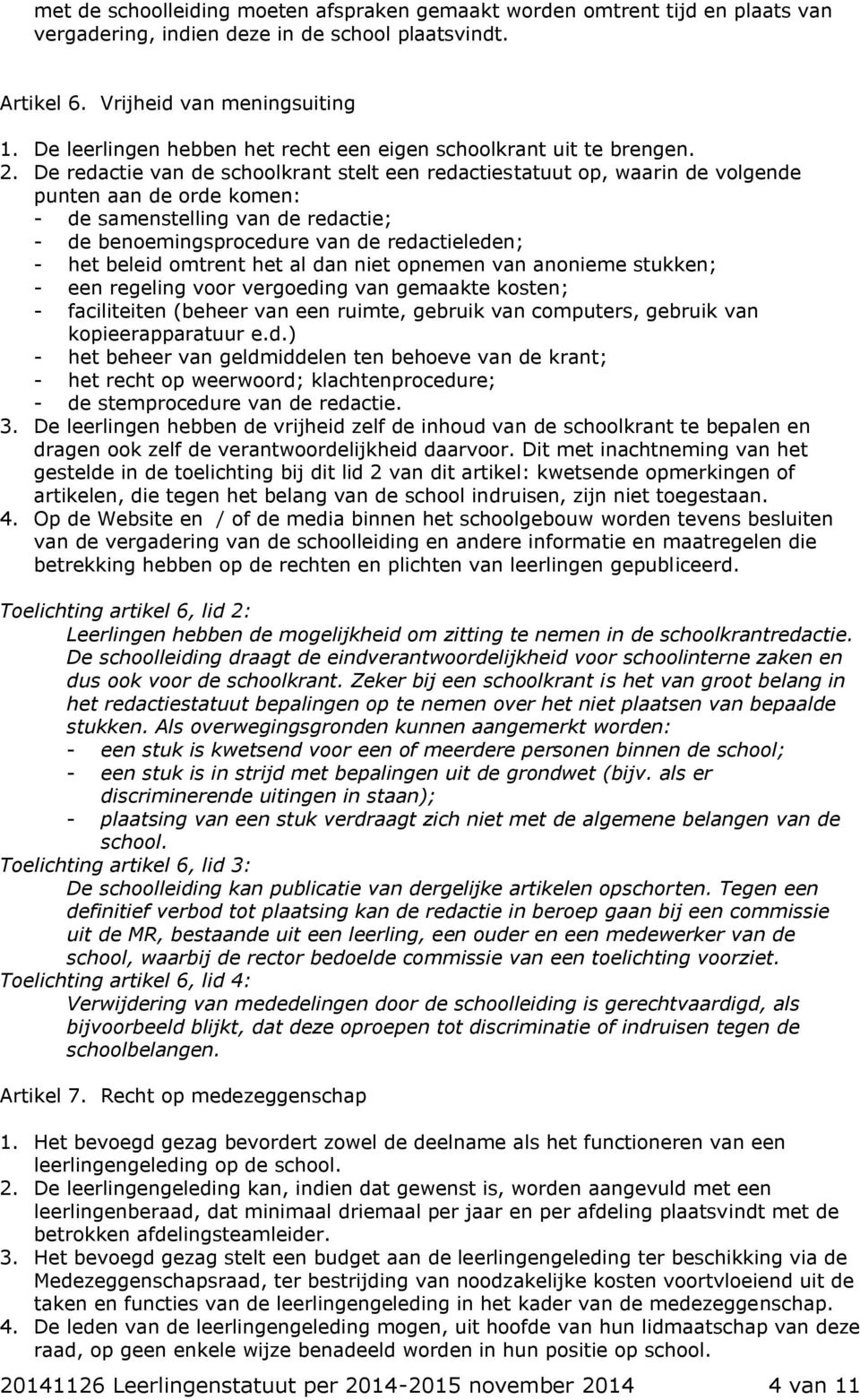 De redactie van de schoolkrant stelt een redactiestatuut op, waarin de volgende punten aan de orde komen: - de samenstelling van de redactie; - de benoemingsprocedure van de redactieleden; - het