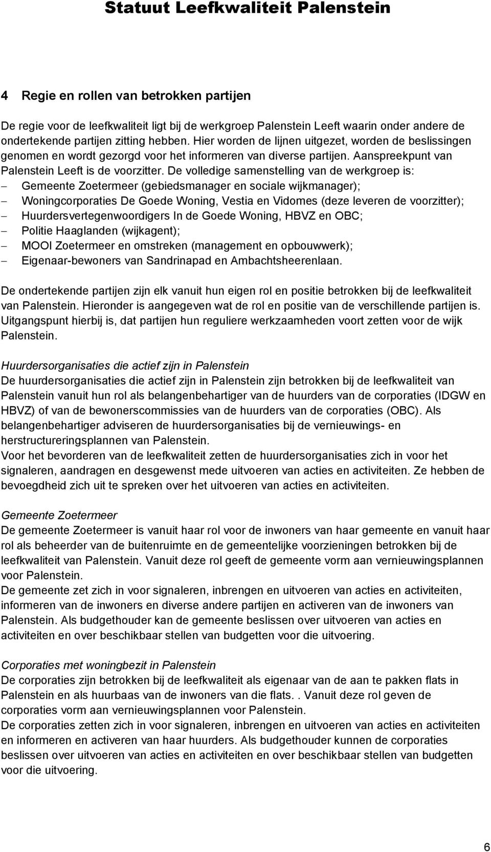 De volledige samenstelling van de werkgroep is: Gemeente Zoetermeer (gebiedsmanager en sociale wijkmanager); Woningcorporaties De Goede Woning, Vestia en Vidomes (deze leveren de voorzitter);