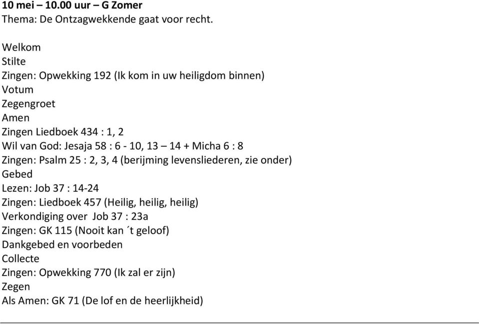 : 6-10, 13 14 + Micha 6 : 8 Zingen: Psalm 25 : 2, 3, 4 (berijming levensliederen, zie onder) Gebed Lezen: Job 37 : 14-24 Zingen: Liedboek