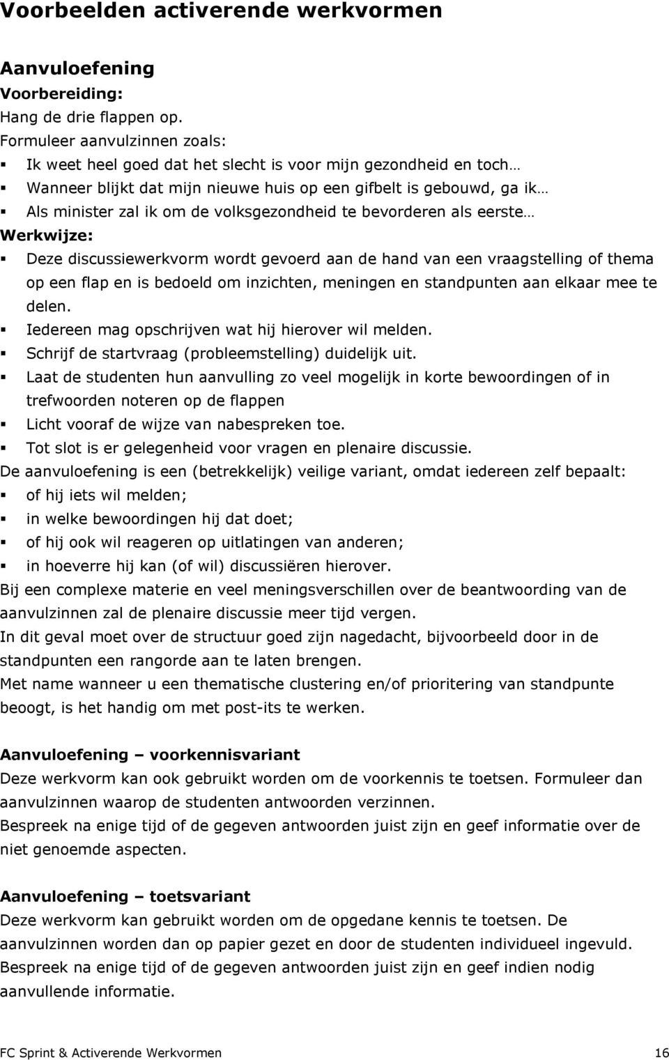 volksgezondheid te bevorderen als eerste Werkwijze: Deze discussiewerkvorm wordt gevoerd aan de hand van een vraagstelling of thema op een flap en is bedoeld om inzichten, meningen en standpunten aan