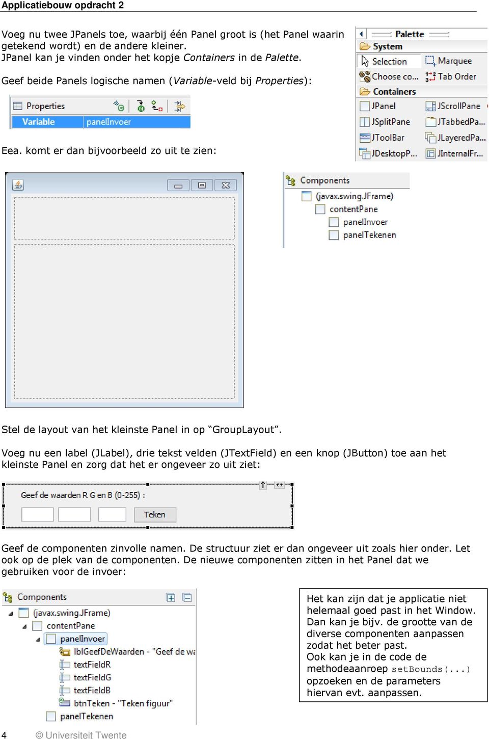 Voeg nu een label (JLabel), drie tekst velden (JTextField) en een knop (JButton) toe aan het kleinste Panel en zorg dat het er ongeveer zo uit ziet: Geef de componenten zinvolle namen.