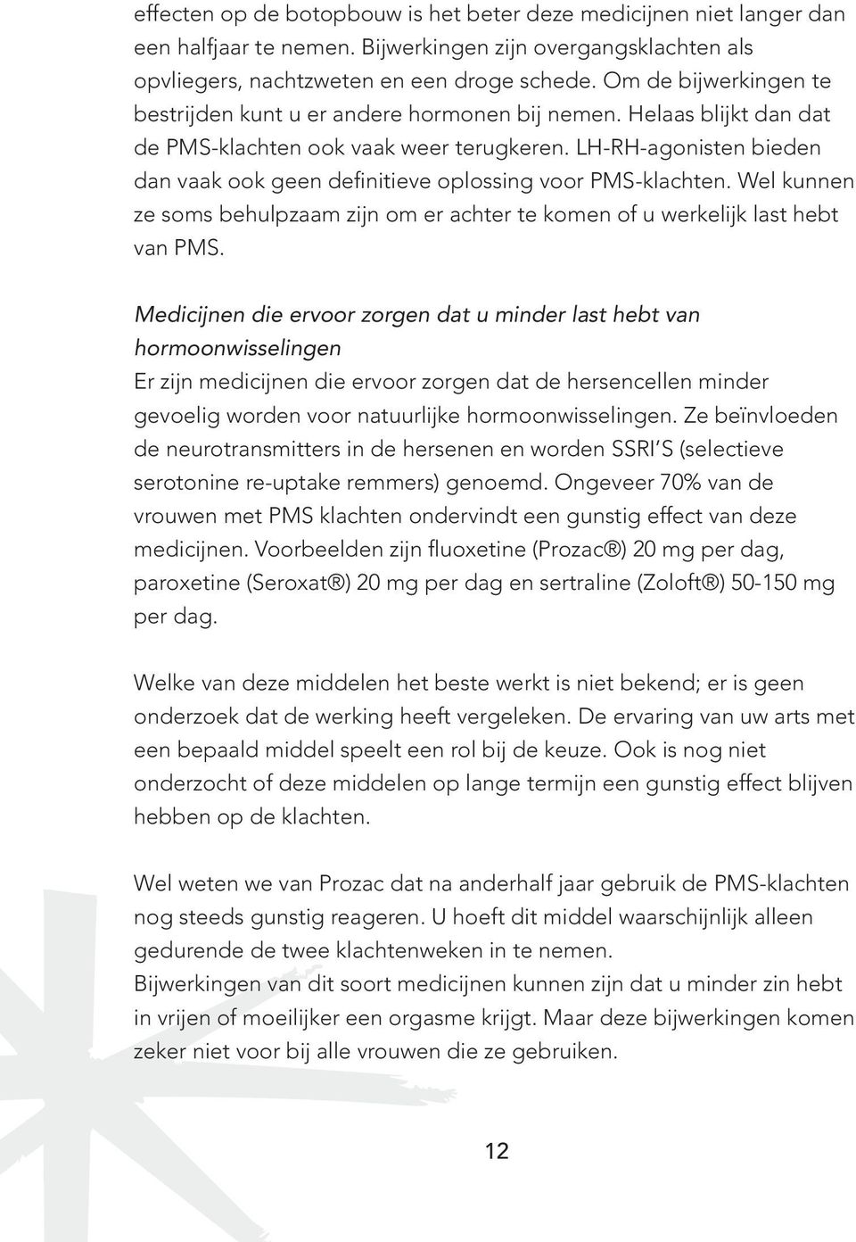 LH-RH-agonisten bieden dan vaak ook geen definitieve oplossing voor PMS-klachten. Wel kunnen ze soms behulpzaam zijn om er achter te komen of u werkelijk last hebt van PMS.