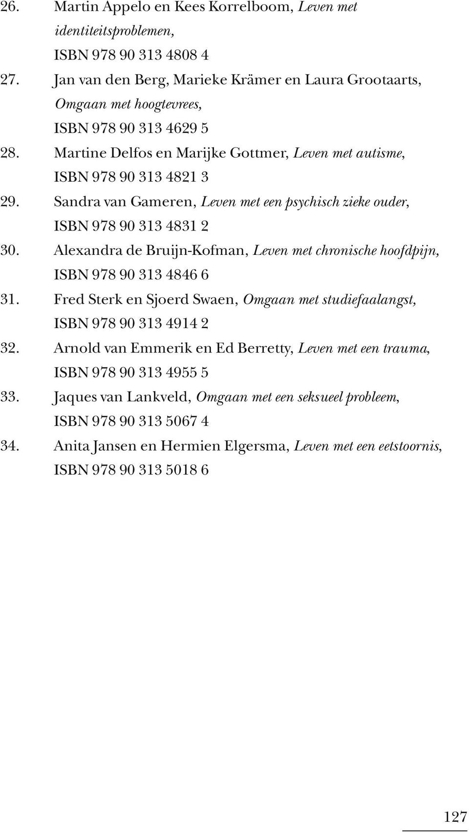 Sandra van Gameren, Leven met een psychisch zieke ouder, ISBN 978 90 313 4831 2 30. Alexandra de Bruijn-Kofman, Leven met chronische hoofdpijn, ISBN 978 90 313 4846 6 31.