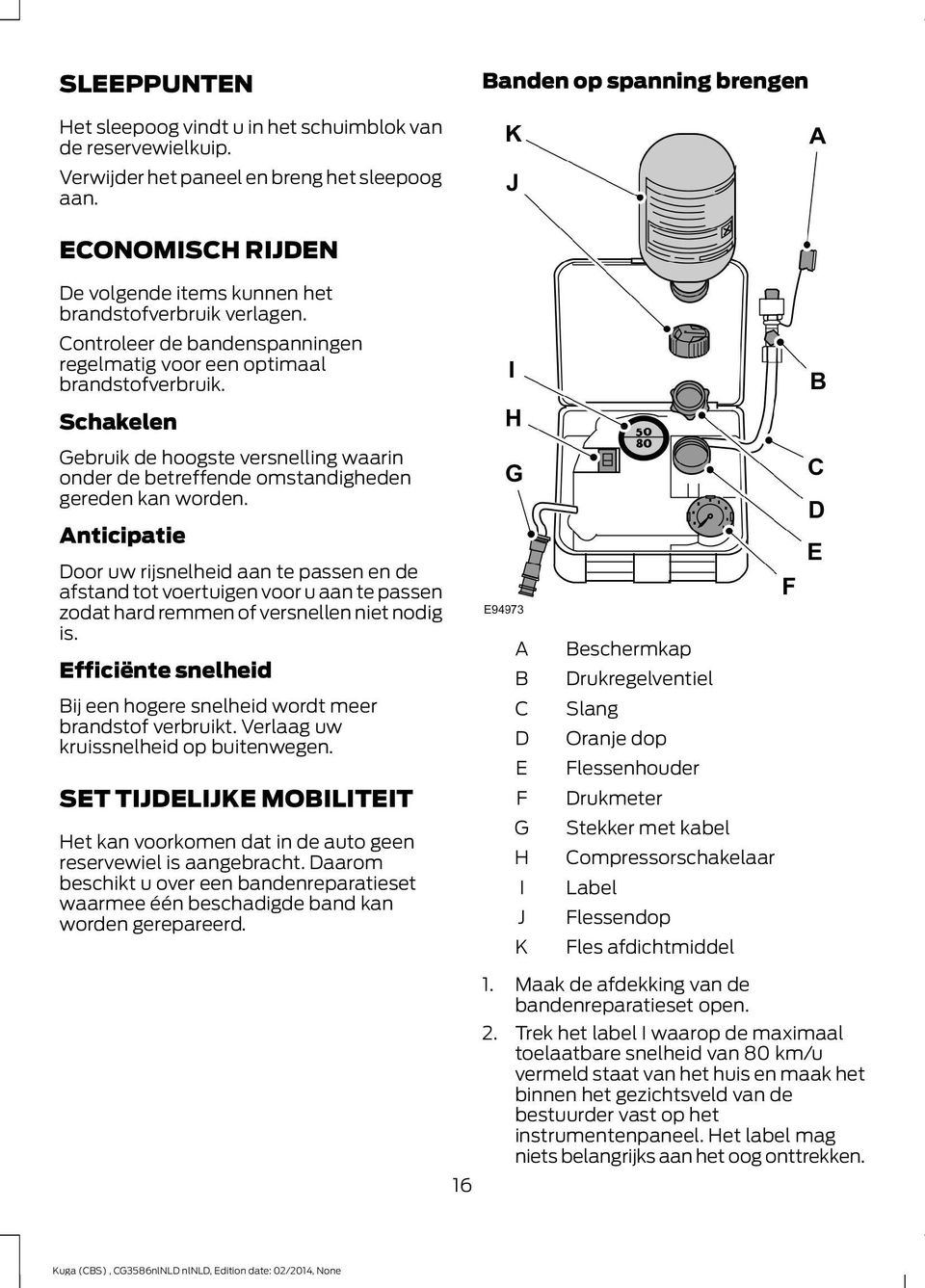 Schakelen Gebruik de hoogste versnelling waarin onder de betreffende omstandigheden gereden kan worden.