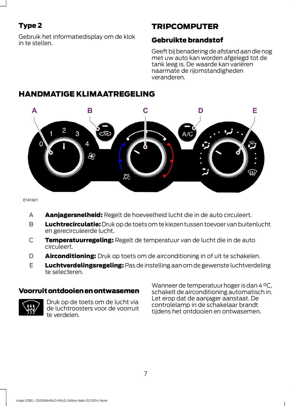 Luchtrecirculatie: Druk op de toets om te kiezen tussen toevoer van buitenlucht en gerecirculeerde lucht. Temperatuurregeling: Regelt de temperatuur van de lucht die in de auto circuleert.