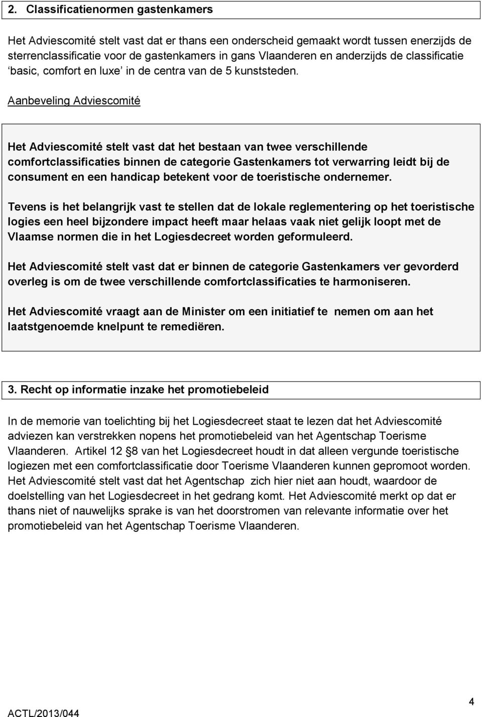 Aanbeveling Adviescomité Het Adviescomité stelt vast dat het bestaan van twee verschillende comfortclassificaties binnen de categorie Gastenkamers tot verwarring leidt bij de consument en een