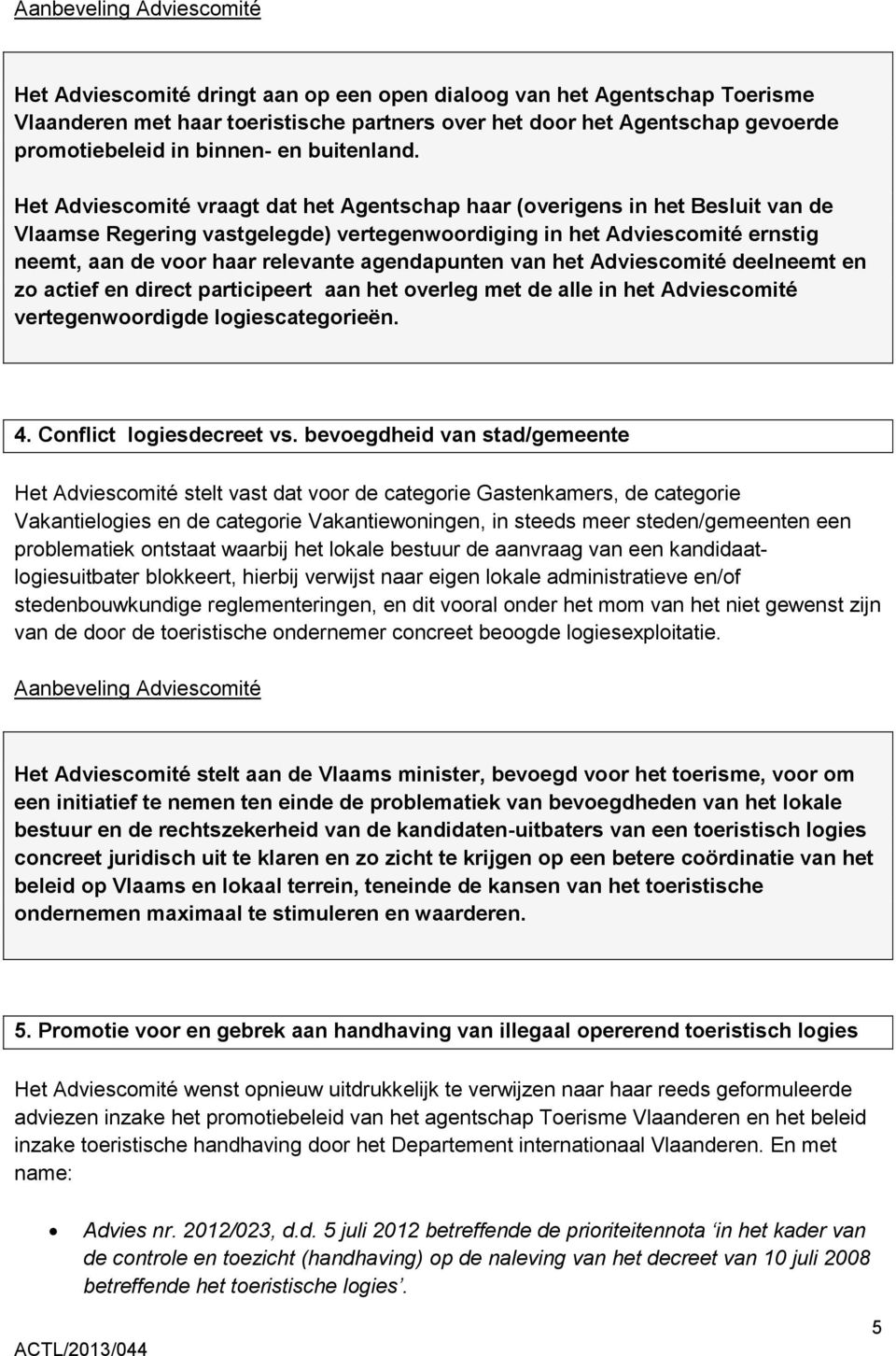 Het Adviescomité vraagt dat het Agentschap haar (overigens in het Besluit van de Vlaamse Regering vastgelegde) vertegenwoordiging in het Adviescomité ernstig neemt, aan de voor haar relevante