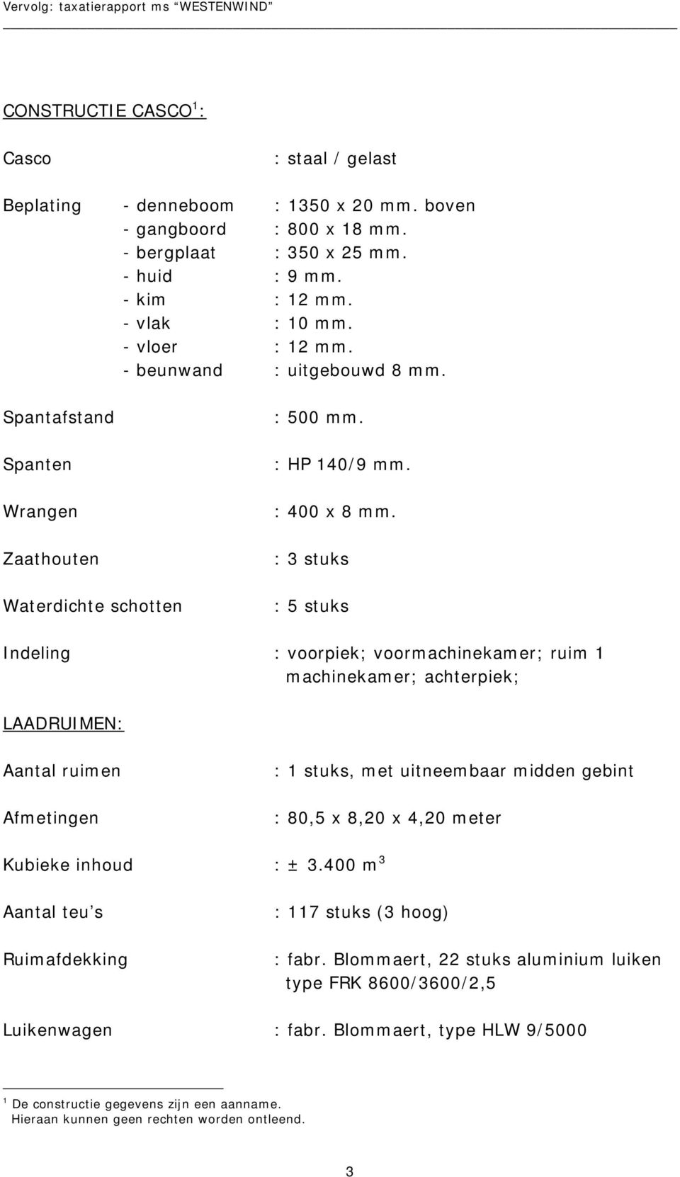 : 3 stuks : 5 stuks Indeling : voorpiek; voormachinekamer; ruim 1 machinekamer; achterpiek; LAADRUIMEN: Aantal ruimen Afmetingen : 1 stuks, met uitneembaar midden gebint : 80,5 x 8,20 x 4,20 meter