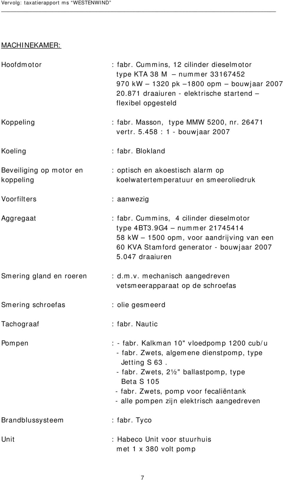 00, nr. 26471 vertr. 5.458 : 1 - bouwjaar 2007 Koeling Beveiliging op motor en koppeling Voorfilters Aggregaat Smering gland en roeren Smering schroefas Tachograaf Pompen Brandblussysteem Unit : fabr.