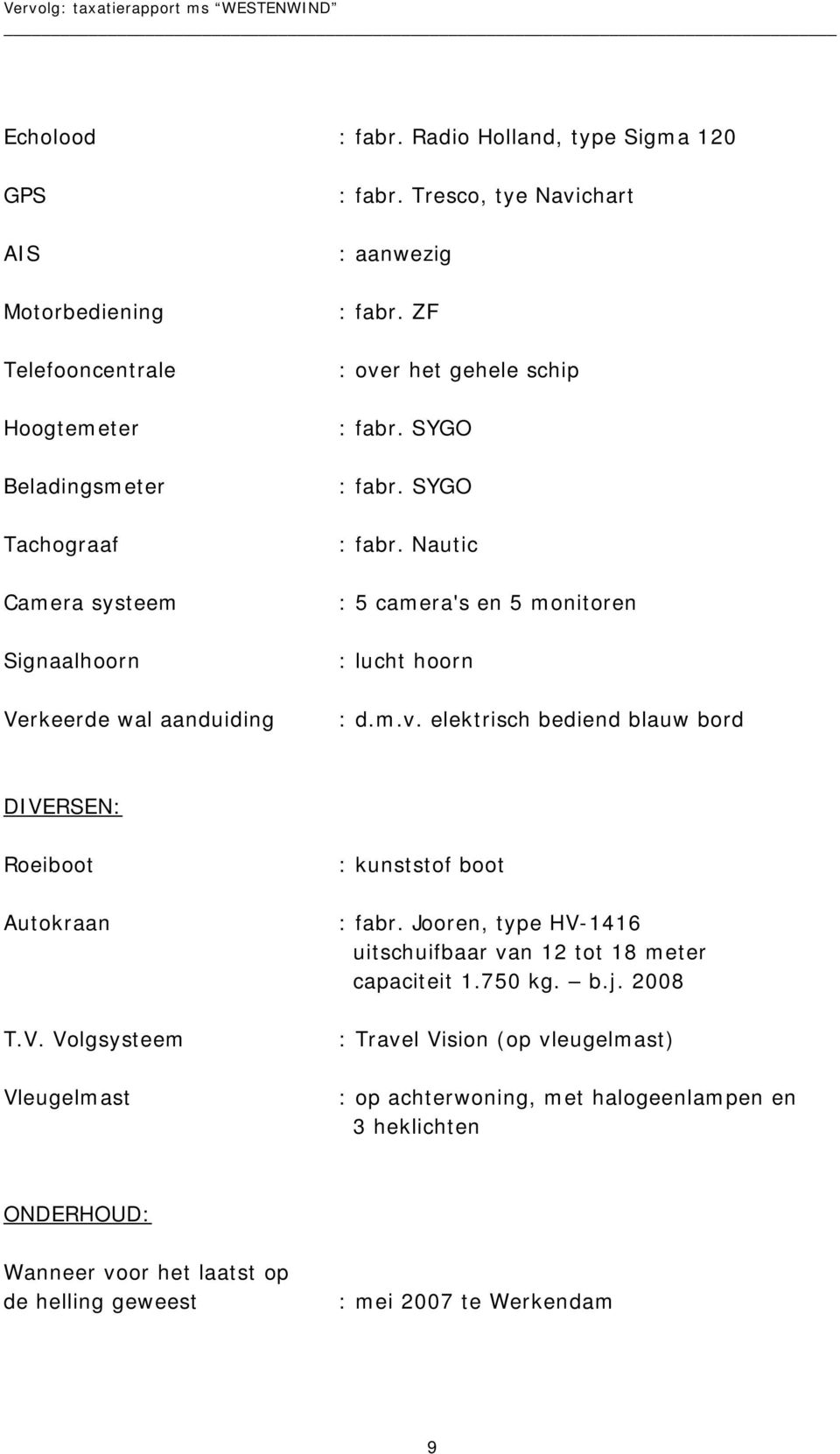 Tresco, tye Navichart : aanwezig : fabr. ZF : over het gehele schip : fabr. SYGO : fabr. SYGO : fabr. Nautic : 5 camera's en 5 monitoren : lucht hoorn : d.m.v. elektrisch bediend blauw bord DIVERSEN: Roeiboot Autokraan T.