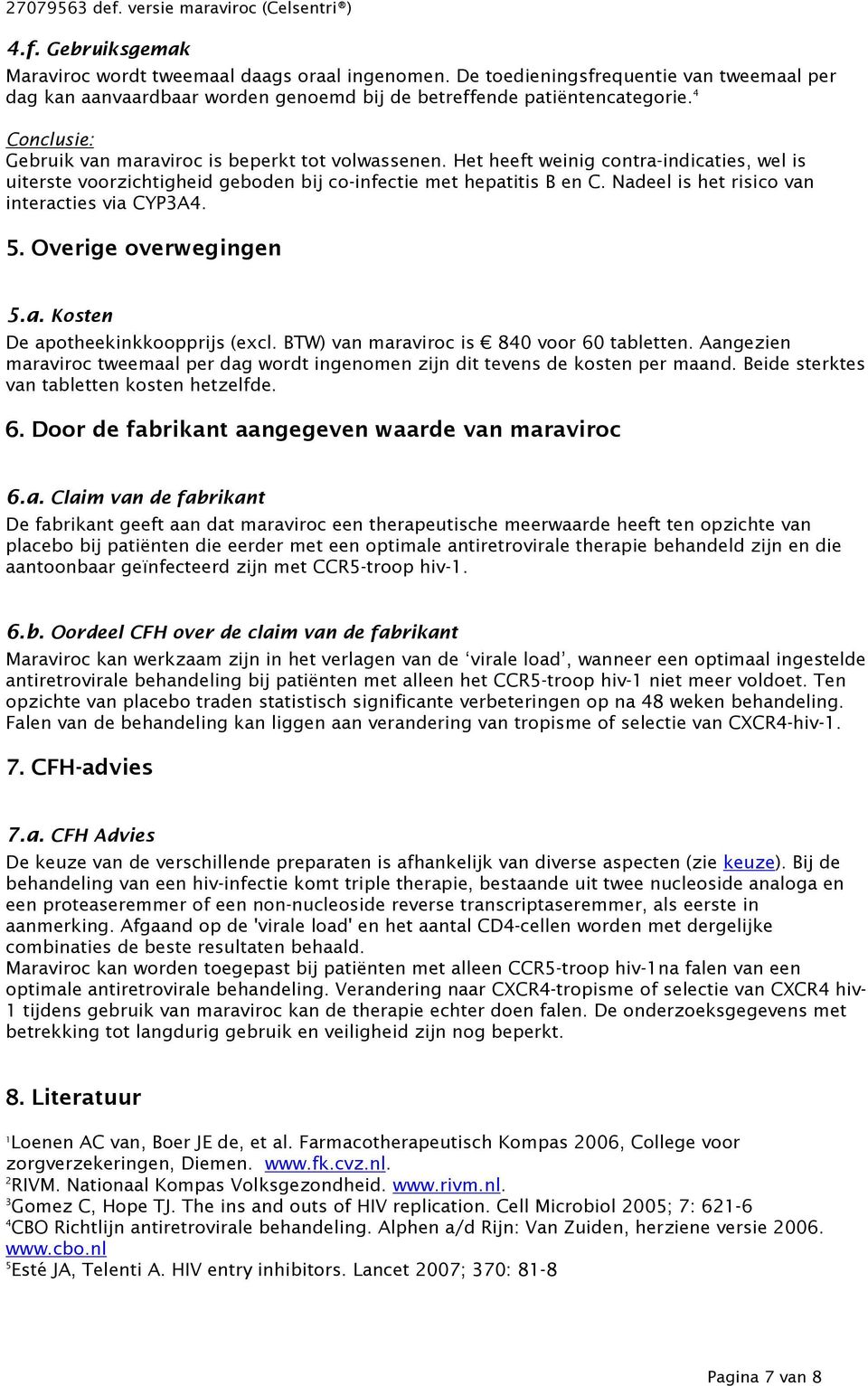 Nadeel is het risico van interacties via CYP3A4. 5. Overige overwegingen 5.a. Kosten De apotheekinkkoopprijs (excl. BTW) van maraviroc is 840 voor 60 tabletten.