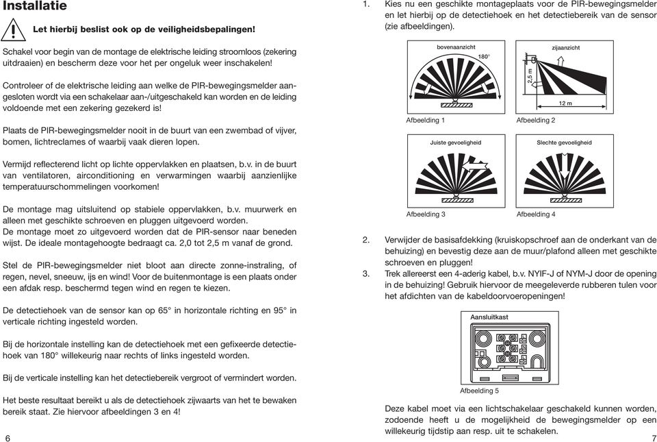 Controleer of de elektrische leiding aan welke de PIR-bewegingsmelder aangesloten wordt via een schakelaar aan-/uitgeschakeld kan worden en de leiding voldoende met een zekering gezekerd is!