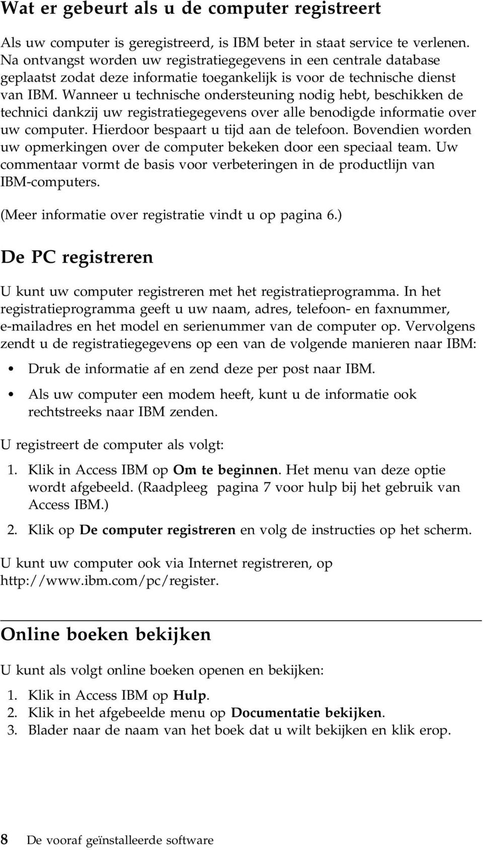 Wanneer u technische ondersteuning nodig hebt, beschikken de technici dankzij uw registratiegegevens over alle benodigde informatie over uw computer. Hierdoor bespaart u tijd aan de telefoon.